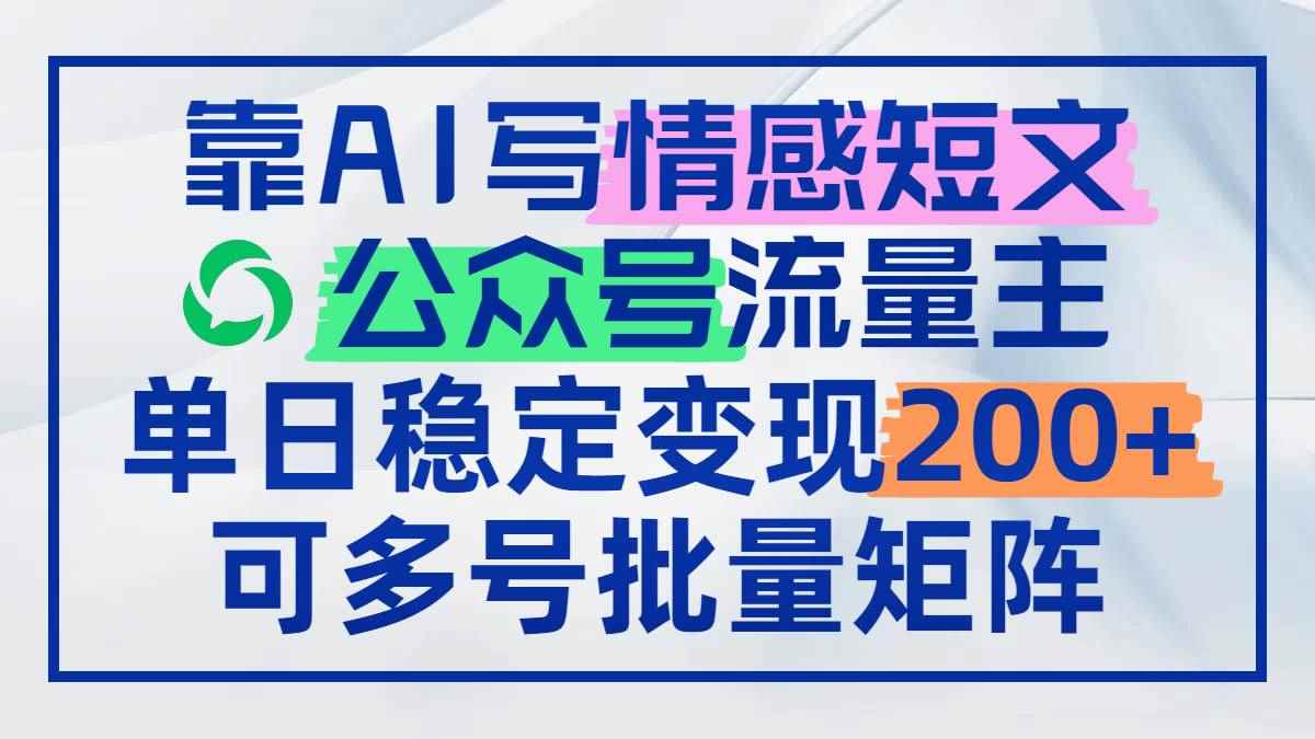 （14712期）靠AI写情感短文，公众号流量主日赚200+，可多号批量矩阵9-91创业网