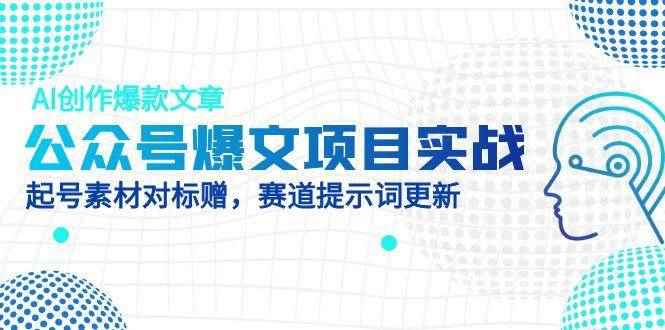 （14709期）公众号爆文项目实战，AI创作爆款文章，起号素材对标赠（附赛道AI提示词）9-91创业网