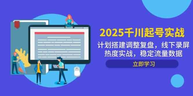 （14708期）2025千川起号实战，计划搭建调整复盘，线下录屏热度实战，稳定流量数据9-91创业网
