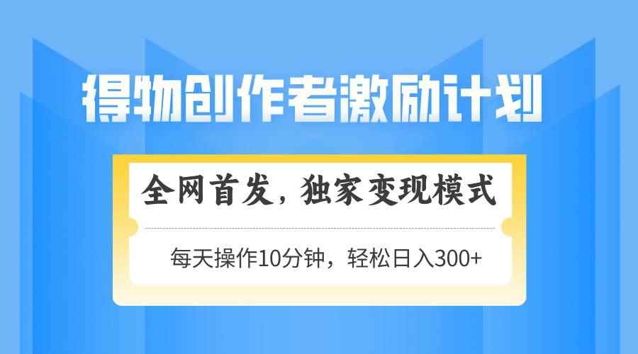 （14697期）得物创作者激励，变现模式，轻松上手，日入300+可矩阵，可放大9-91创业网