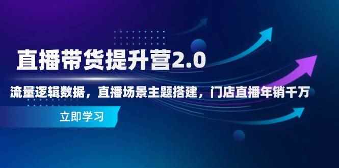 （14694期）直播带货提升营2.0：流量逻辑数据，直播场景主题搭建，门店直播年销千万9-91创业网