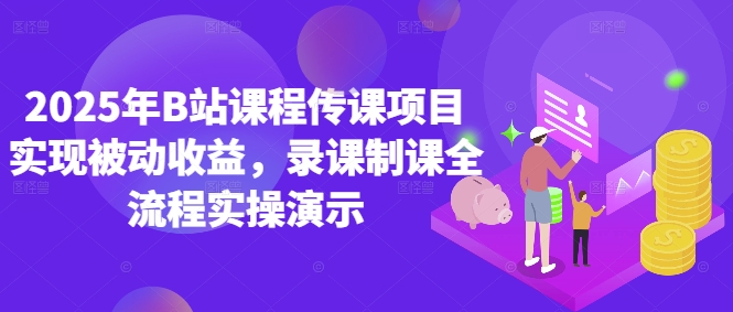 2025年B站课程传课项目实现被动收益，录课制课全流程实操演示9-91创业网