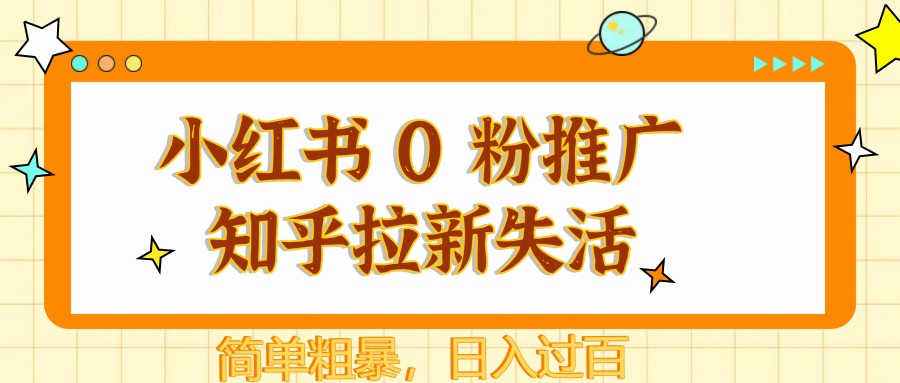 小红书 0 粉推广知乎拉新失活，简单粗暴，日入过百9-91创业网