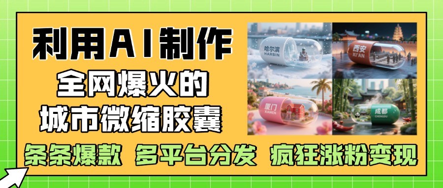 利用AI制作全网爆火的城市微缩胶囊，条条爆款， 多平台分发，疯狂涨粉变现9-91创业网