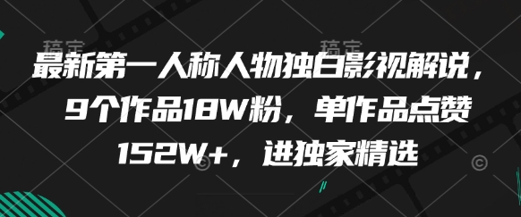 最新第一人称人物独白影视解说，9个作品18W粉，单作品点赞152W+，进独家精选9-91创业网