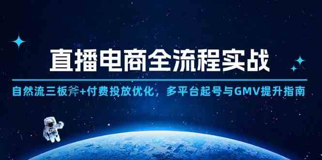 直播电商全流程实战：自然流三板斧+付费投放优化,多平台起号与GMV提升指南9-91创业网