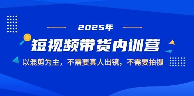 2025短视频带货内训营，以混剪为主，不需要真人出镜，不需要拍摄9-91创业网