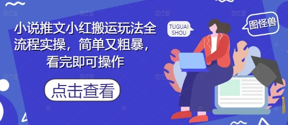 小说推文小红搬运玩法全流程实操，简单又粗暴，看完即可操作9-91创业网