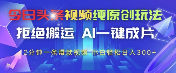 今日头条视频纯原创玩法，拒绝搬运，AI一键成片， 2分钟一条爆款视频，小白也能轻松日入3张+【揭秘】9-91创业网