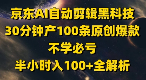 京东AI自动剪辑黑科技，30分钟产100条原创爆款，不学必亏！半小时入100+全解析9-91创业网