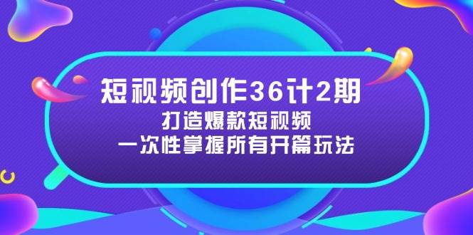 短视频创作36计2期：打造爆款短视频所需的各类开篇技巧，提升视频吸引力9-91创业网
