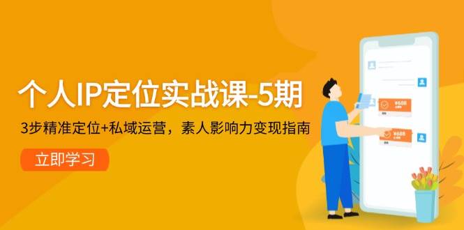 （14867期）个人IP定位实战课-5期，3步精准定位+私域运营，素人影响力变现指南9-91创业网