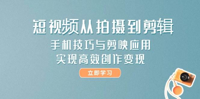 图片[1]9-（14867期）短视频从拍摄到剪辑，手机技巧与剪映应用，实现高效创作变现9-91创业网