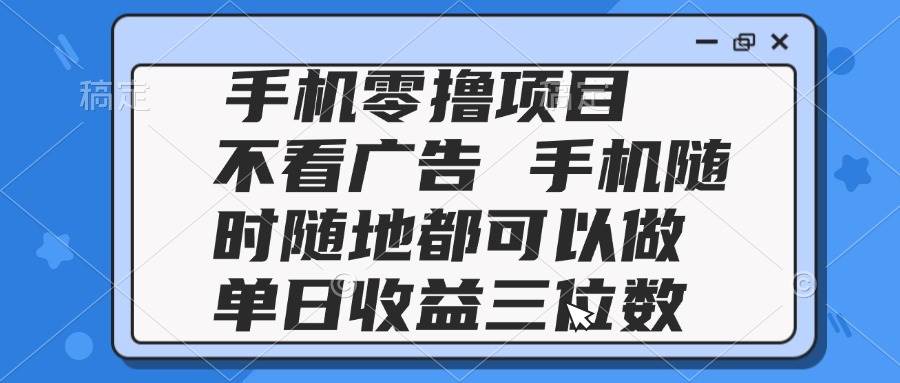 图片[1]9-（14855期）2025手机零撸项目 不看广告 手机随时可做 单日收益三位数9-91创业网