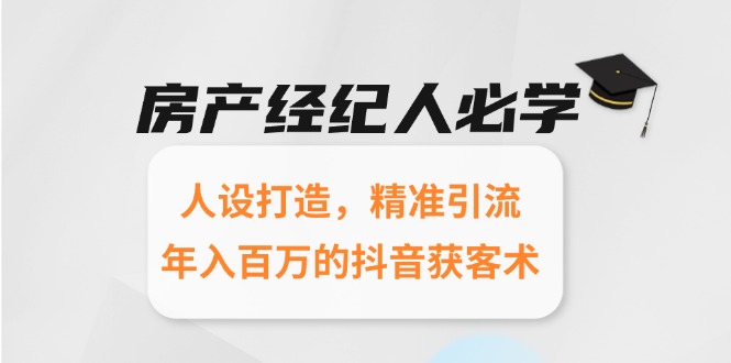 房产经纪人必学：人设打造，精准引流，年入百万的抖音获客术9-91创业网