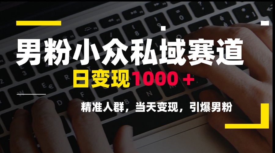 男粉小众私域赛道，日变现1000＋，精准人群，当天变现，引爆男粉9-91创业网