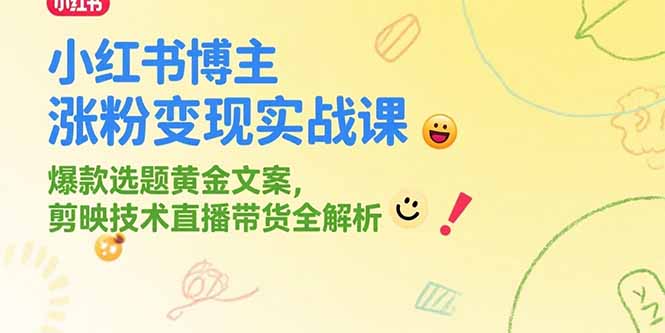 小红书博主涨粉变现实战课，爆款选题黄金文案，剪映技术直播带货全解析9-91创业网